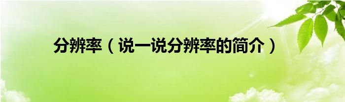 分辨率（說一說分辨率的簡介）