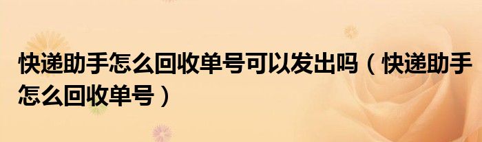 快遞助手怎么回收單號可以發(fā)出嗎（快遞助手怎么回收單號）