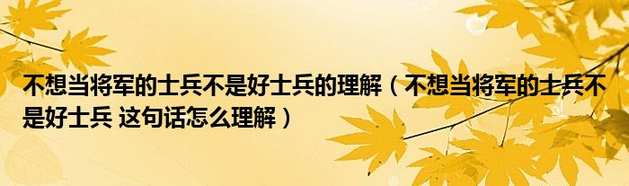 不想當(dāng)將軍的士兵不是好士兵的理解（不想當(dāng)將軍的士兵不是好士兵 這句話怎么理解）