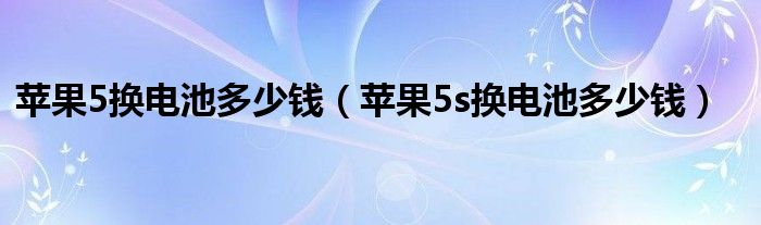 蘋果5換電池多少錢（蘋果5s換電池多少錢）