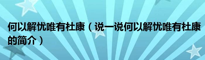 何以解憂唯有杜康（說一說何以解憂唯有杜康的簡(jiǎn)介）
