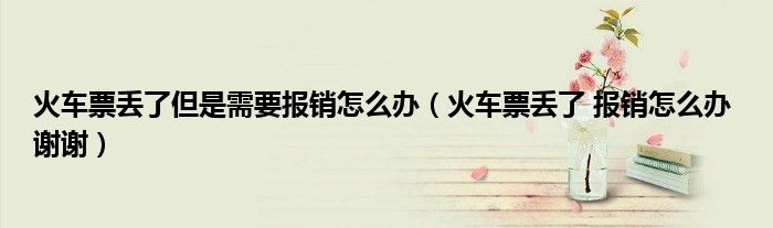 火車票丟了但是需要報銷怎么辦（火車票丟了 報銷怎么辦 謝謝）