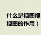 什么是視圖視圖的作用是什么（什么是視圖 視圖的作用）
