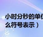 小時分秒的單位是什么（小時 分 秒 分別用什么符號表示）