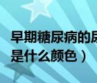 早期糖尿病的尿液是什么顏色（糖尿病的尿液是什么顏色）