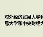 對(duì)外經(jīng)濟(jì)貿(mào)易大學(xué)和中央財(cái)經(jīng)大學(xué)哪個(gè)好就業(yè)（對(duì)外經(jīng)濟(jì)貿(mào)易大學(xué)和中央財(cái)經(jīng)大學(xué)哪個(gè)好）