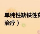 單純性缺鐵性貧血怎么治療（缺鐵性貧血怎么治療）