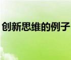 創(chuàng)新思維的例子50字左右（創(chuàng)新思維的例子）