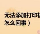 無(wú)法添加打印機(jī)怎么解決（無(wú)法添加打印機(jī)是怎么回事）