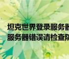 坦克世界登錄服務(wù)器錯誤請檢查防火墻設(shè)置（坦克世界登錄服務(wù)器錯誤請檢查防火墻）