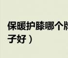 保暖護(hù)膝哪個牌子好及價格（保暖護(hù)膝哪個牌子好）