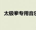 太極拳專用音樂（慢節(jié)奏太極拳音樂大全）