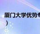 廈門大學(xué)優(yōu)勢專業(yè)是哪個（廈門大學(xué)優(yōu)勢專業(yè)）