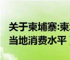 關于柬埔寨:柬埔寨消費水平怎么樣?（柬埔寨當?shù)叵M水平）