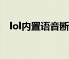 lol內(nèi)置語音斷斷續(xù)續(xù)（lol內(nèi)置語音修復(fù)）