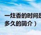 一炷香的時(shí)間是多久（說一說一炷香的時(shí)間是多久的簡(jiǎn)介）
