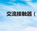 交流接觸器（說一說交流接觸器的簡介）