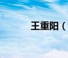 王重陽(yáng)（說(shuō)一說(shuō)王重陽(yáng)的簡(jiǎn)介）