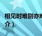 相見(jiàn)時(shí)難別亦難（說(shuō)一說(shuō)相見(jiàn)時(shí)難別亦難的簡(jiǎn)介）