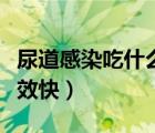 尿道感染吃什么藥有效（尿道感染吃什么藥見(jiàn)效快）