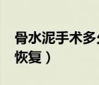 骨水泥手術多久能恢復?（骨水泥手術多久能恢復）