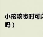 小孩咳嗽時(shí)可以吃橙子嗎（兒童咳嗽能吃橙子嗎）
