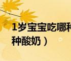 1歲寶寶吃哪種酸奶好些（1歲寶寶可以吃哪種酸奶）