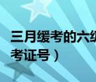 三月緩考的六級準考證號查詢（怎么查六級準考證號）