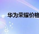 華為榮耀價(jià)格8+256（華為榮耀8價(jià)格）