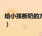 給小孩斷奶的方法有幾種（給小孩斷奶的方法）