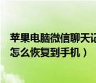 蘋果電腦微信聊天記錄怎么恢復(fù)到手機(jī)（電腦微信聊天記錄怎么恢復(fù)到手機(jī)）