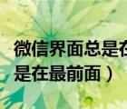 微信界面總是在最前面怎么取消（微信界面總是在最前面）
