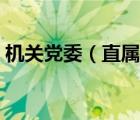 機(jī)關(guān)黨委（直屬機(jī)關(guān)黨委和機(jī)關(guān)黨委的區(qū)別）