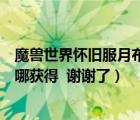 魔獸世界懷舊服月布怎么獲得（魔獸世界月布cd叫什么   在哪獲得  謝謝了）
