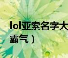 lol亞索名字大全霸氣女生（lol亞索名字大全霸氣）