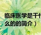 臨床醫(yī)學(xué)是干什么的（說(shuō)一說(shuō)臨床醫(yī)學(xué)是干什么的的簡(jiǎn)介）