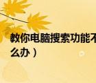 教你電腦搜索功能不能用如何解決（電腦搜索功能不能用怎么辦）