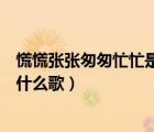 慌慌張張匆匆忙忙是什么歌哪個(gè)樂隊(duì)（慌慌張張匆匆忙忙是什么歌）