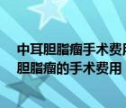 中耳膽脂瘤手術(shù)費用大概需要多少?手術(shù)后做院多久（中耳膽脂瘤的手術(shù)費用）