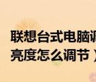 聯(lián)想臺(tái)式電腦調(diào)節(jié)亮度怎么調(diào)（聯(lián)想臺(tái)式電腦亮度怎么調(diào)節(jié)）