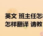 英文 班主任怎樣翻譯 請(qǐng)教老師（英文 班主任怎樣翻譯 請(qǐng)教）