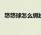 悠悠球怎么綁線不打滑（悠悠球怎么綁線）