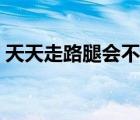 天天走路腿會(huì)不會(huì)瘦（天天走路腿會(huì)變粗嗎）
