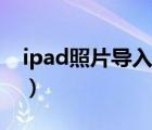 ipad照片導(dǎo)入電腦出錯（ipad照片導(dǎo)入電腦）