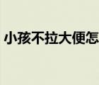小孩不拉大便怎么辦（幾天不拉大便怎么辦）