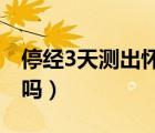 停經(jīng)3天測(cè)出懷孕準(zhǔn)么（停經(jīng)三天能測(cè)出懷孕嗎）