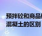 預(yù)拌砼和商品砼哪個貴?（預(yù)拌混凝土和商品混凝土的區(qū)別）