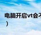 電腦開啟vt會不會變卡（電腦開vt有什么壞處）