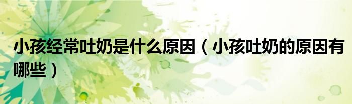 小孩經(jīng)常吐奶是什么原因（小孩吐奶的原因有哪些）