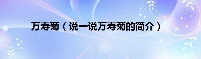 萬壽菊（說一說萬壽菊的簡介）